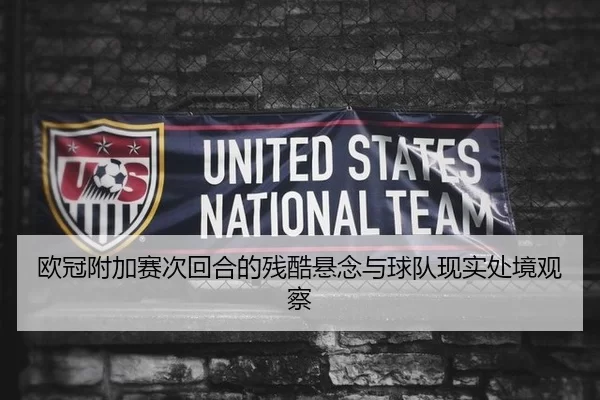欧冠附加赛次回合的残酷悬念与球队现实处境观察